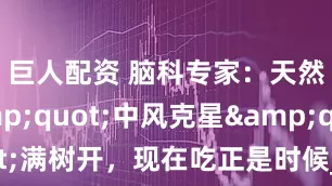 巨人配资 脑科专家：天然&quot;中风克星&quot;满树开，现在吃正是时候_槐花_血管_研究