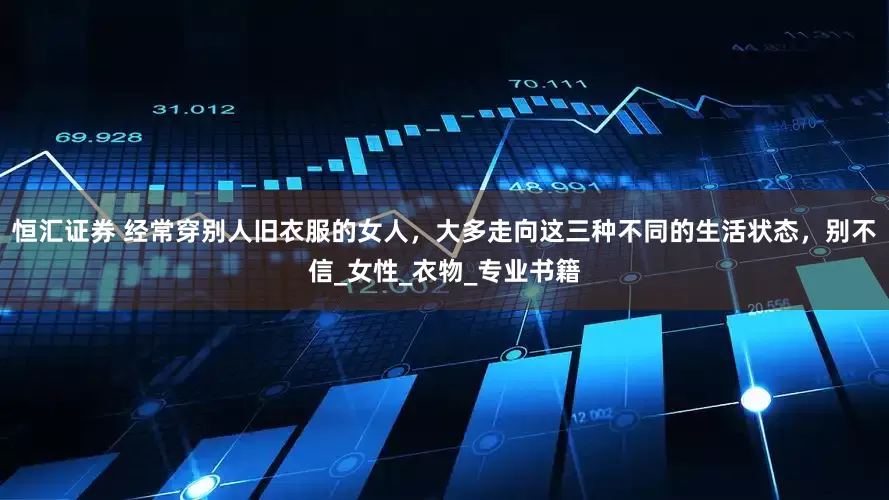 恒汇证券 经常穿别人旧衣服的女人，大多走向这三种不同的生活状态，别不信_女性_衣物_专业书籍