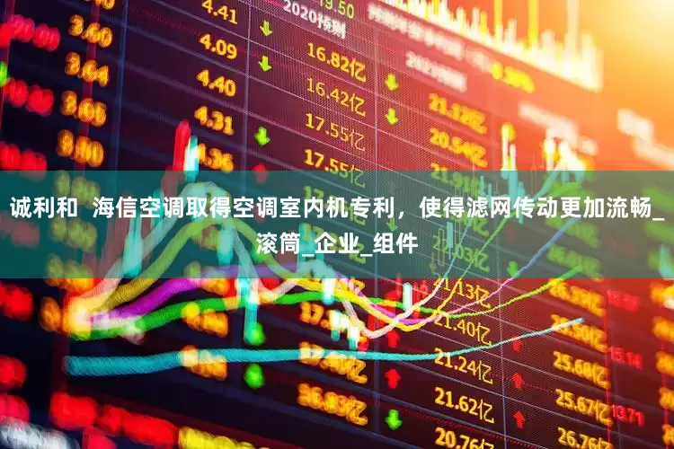 诚利和  海信空调取得空调室内机专利，使得滤网传动更加流畅_滚筒_企业_组件