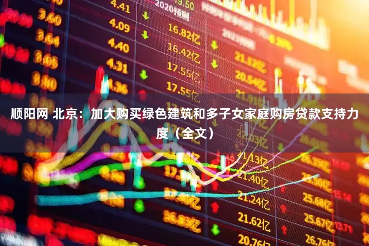 顺阳网 北京：加大购买绿色建筑和多子女家庭购房贷款支持力度（全文）