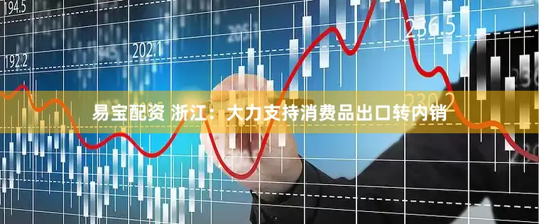 易宝配资 浙江：大力支持消费品出口转内销